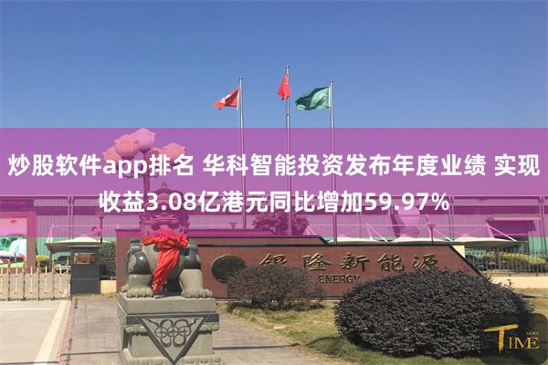 炒股软件app排名 华科智能投资发布年度业绩 实现收益3.08亿港元同比增加59.97%