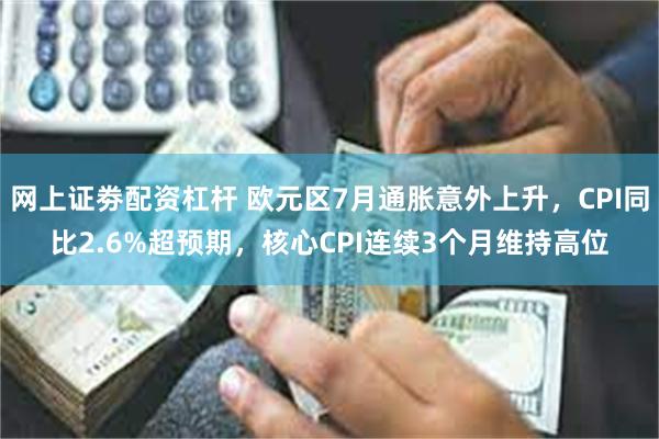 网上证劵配资杠杆 欧元区7月通胀意外上升，CPI同比2.6%超预期，核心CPI连续3个月维持高位