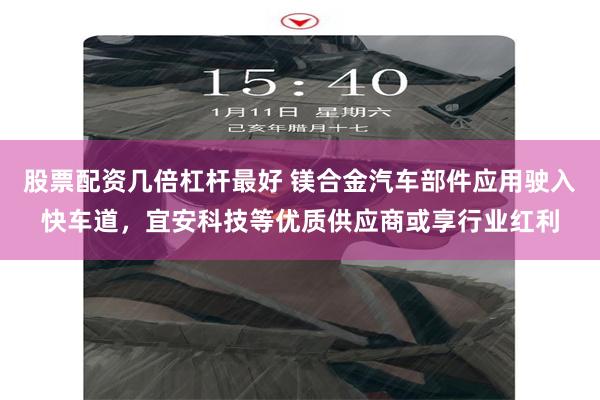 股票配资几倍杠杆最好 镁合金汽车部件应用驶入快车道，宜安科技等优质供应商或享行业红利