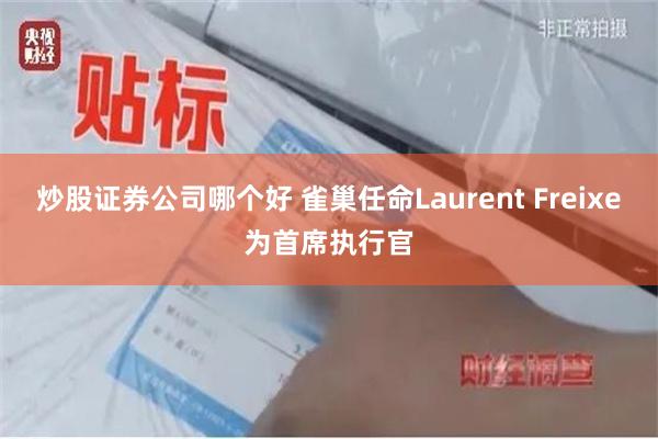 炒股证券公司哪个好 雀巢任命Laurent Freixe为首席执行官