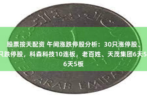 股票按天配资 午间涨跌停股分析：30只涨停股、1只跌停股，科森科技10连板，老百姓、天茂集团6天5板