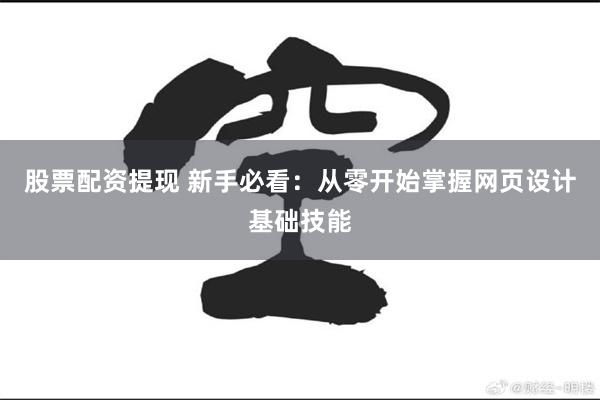 股票配资提现 新手必看：从零开始掌握网页设计基础技能