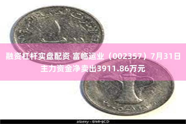 融资杠杆实盘配资 富临运业（002357）7月31日主力资金净卖出3911.86万元