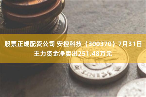 股票正规配资公司 安控科技（300370）7月31日主力资金净卖出251.48万元