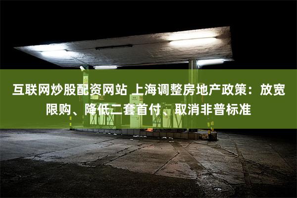 互联网炒股配资网站 上海调整房地产政策：放宽限购、降低二套首付、取消非普标准