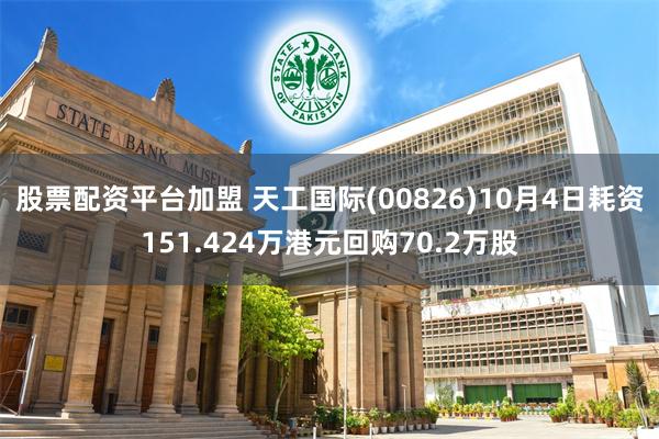 股票配资平台加盟 天工国际(00826)10月4日耗资151.424万港元回购70.2万股