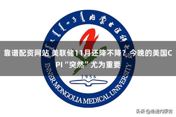 靠谱配资网站 美联储11月还降不降？今晚的美国CPI“突然”尤为重要