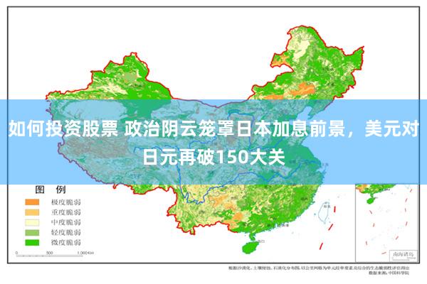 如何投资股票 政治阴云笼罩日本加息前景，美元对日元再破150大关