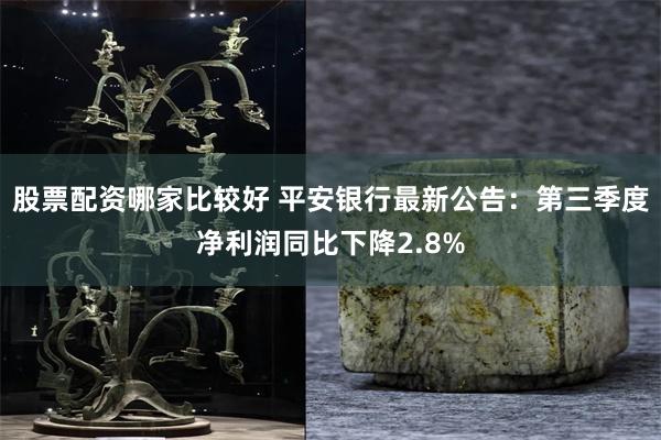 股票配资哪家比较好 平安银行最新公告：第三季度净利润同比下降2.8%