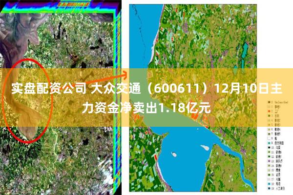 实盘配资公司 大众交通（600611）12月10日主力资金净卖出1.18亿元