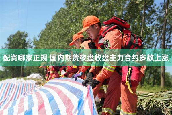 配资哪家正规 国内期货夜盘收盘主力合约多数上涨