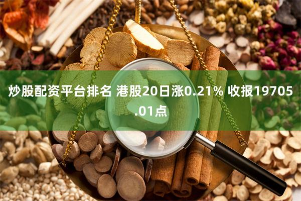 炒股配资平台排名 港股20日涨0.21% 收报19705.01点