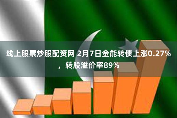 线上股票炒股配资网 2月7日金能转债上涨0.27%，转股溢价率89%