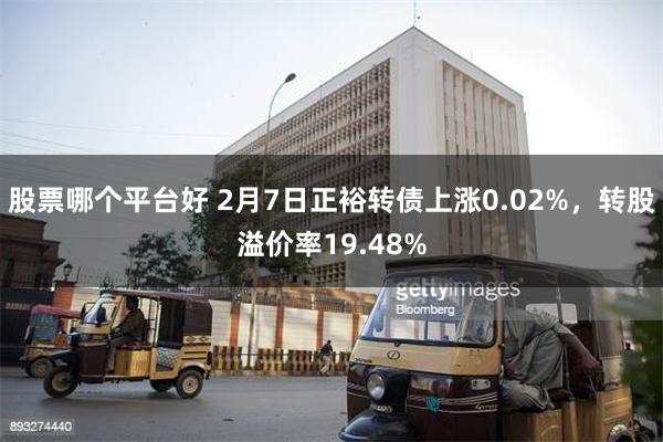 股票哪个平台好 2月7日正裕转债上涨0.02%，转股溢价率19.48%