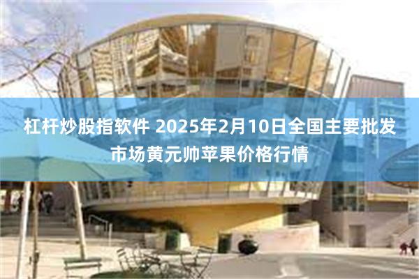 杠杆炒股指软件 2025年2月10日全国主要批发市场黄元帅苹果价格行情