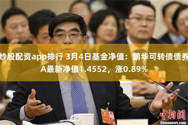 炒股配资app排行 3月4日基金净值：鹏华可转债债券A最新净值1.4552，涨0.89%