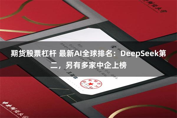 期货股票杠杆 最新AI全球排名：DeepSeek第二，另有多家中企上榜